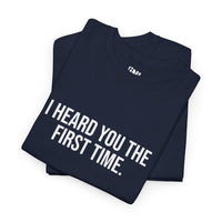 I Heard You the First Time Tee Basic - Funny Father's Day T-Shirt