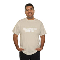 I Heard You the First Time Tee Basic - Funny Father's Day T-Shirt