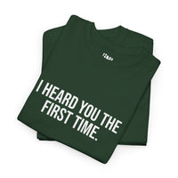 I Heard You the First Time Tee Basic - Funny Father's Day T-Shirt