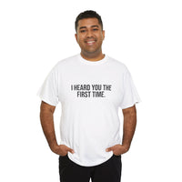 I Heard You the First Time Tee Basic - Funny Father's Day T-Shirt