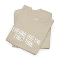 I Heard You the First Time Tee Basic - Funny Father's Day T-Shirt