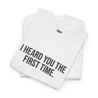 I Heard You the First Time Tee Basic - Funny Father's Day T-Shirt